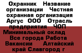 Охранник › Название организации ­ Частная охранная организация Аргус, ООО › Отрасль предприятия ­ ЧОП › Минимальный оклад ­ 1 - Все города Работа » Вакансии   . Алтайский край,Славгород г.